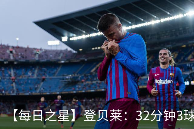 【每日之星】登贝莱：32分钟3球封神 用闪电帽子戏法让批评者闭嘴