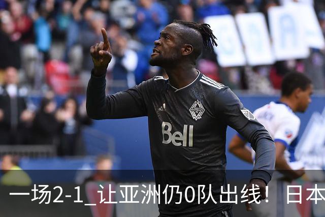 一场2-1 让亚洲仍0队出线！日本进退两难：放水不遇巴西 也要碰法国