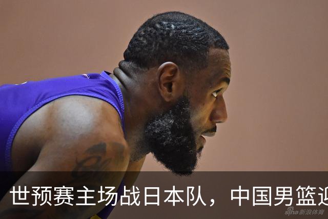 世预赛主场战日本队，中国男篮迎来一场意志力与抗压能力的考验