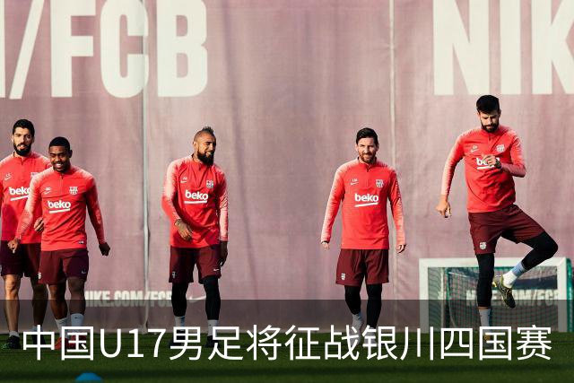 中国U17男足将征战银川四国赛