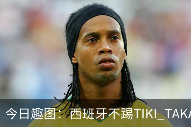 今日趣图：西班牙不踢TIKI TAKA 改踢TIK TOK了