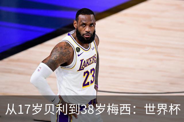 从17岁贝利到38岁梅西：世界杯“帽子戏法”极简史