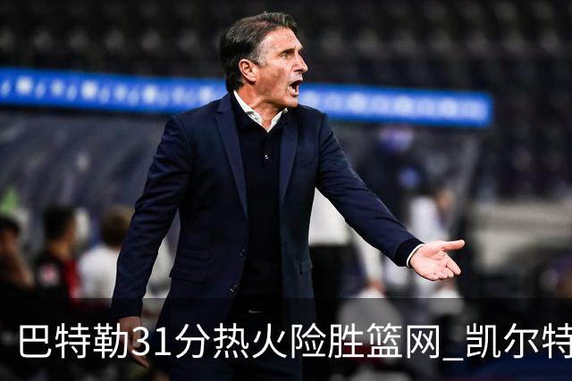 巴特勒31分热火险胜篮网 凯尔特人送猛龙4连败