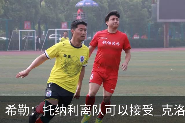 希勒：托纳利离队可以接受 克洛普执教德国队将是绝佳选择