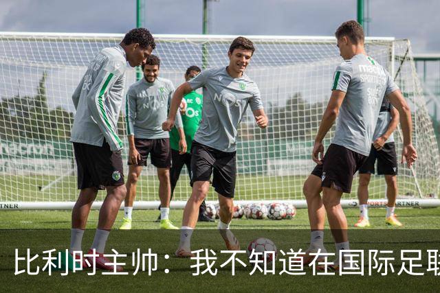 比利时主帅：我不知道在国际足联 愚人节竟然是7月5日