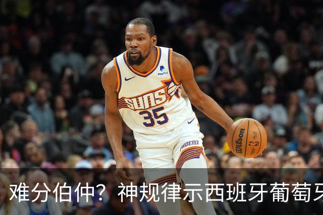 难分伯仲？神规律示西班牙葡萄牙90分钟或言和